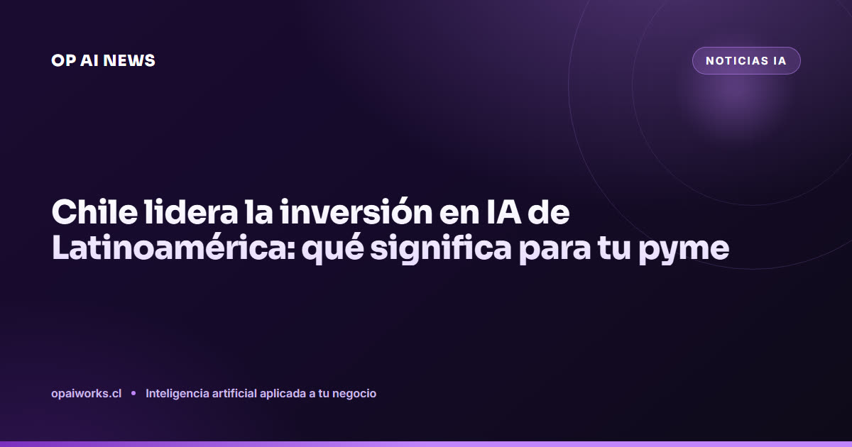 Chile lidera la inversión en IA de Latinoamérica: qué significa para tu pyme