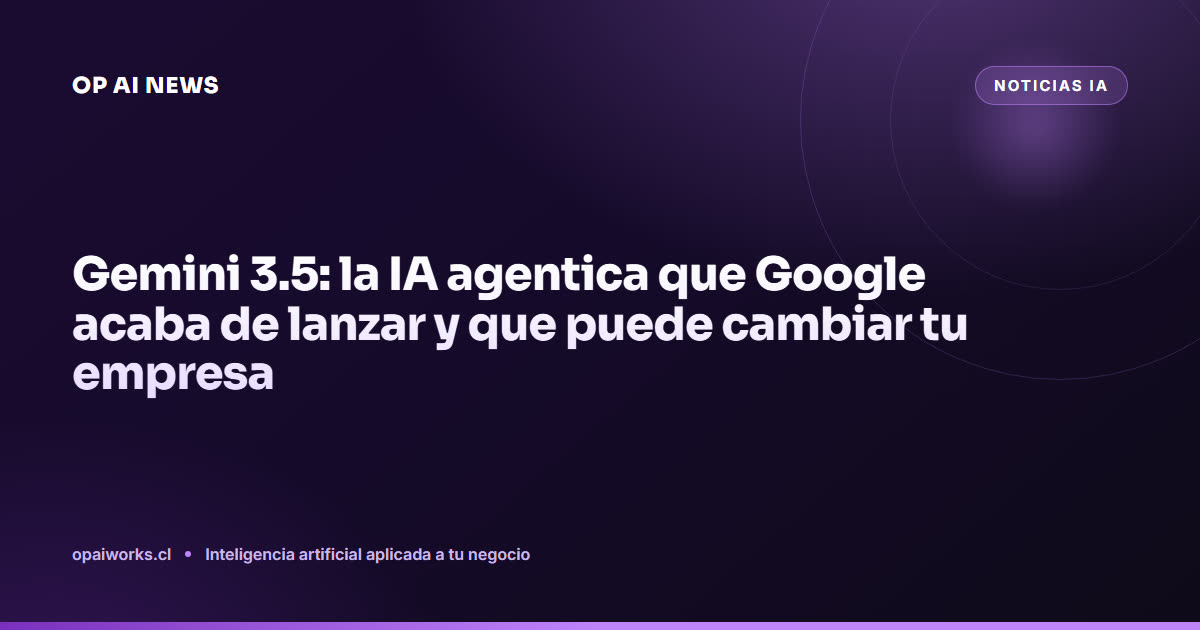 Gemini 3.5: la IA agentica que Google acaba de lanzar y que puede cambiar tu empresa